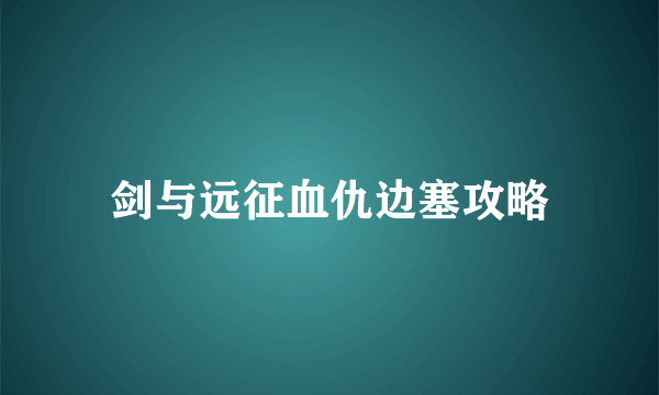 剑与远征血仇边塞攻略