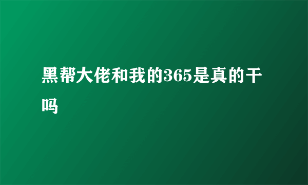 黑帮大佬和我的365是真的干吗