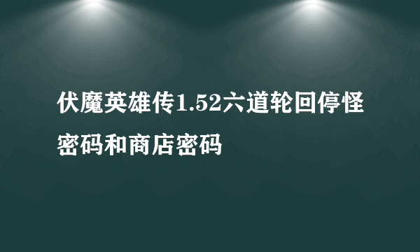 伏魔英雄传1.52六道轮回停怪密码和商店密码