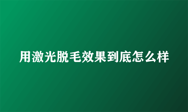 用激光脱毛效果到底怎么样