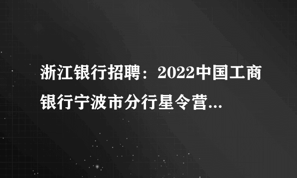 浙江银行招聘：2022中国工商银行宁波市分行星令营暑期实习招聘公告
