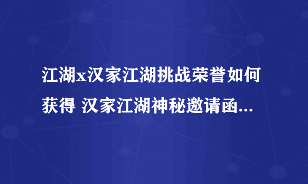 江湖x汉家江湖挑战荣誉如何获得 汉家江湖神秘邀请函有什么用