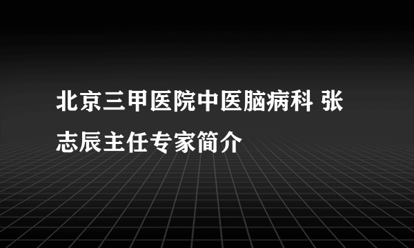 北京三甲医院中医脑病科 张志辰主任专家简介