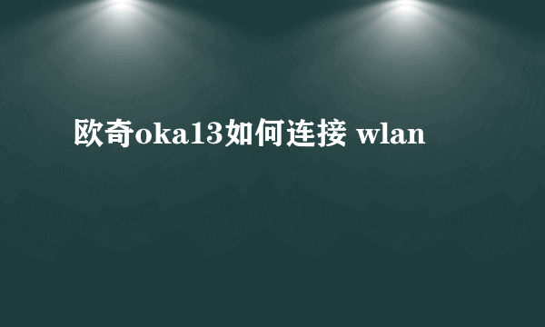 欧奇oka13如何连接 wlan