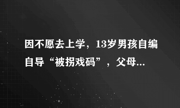 因不愿去上学，13岁男孩自编自导“被拐戏码”，父母报警后尴尬了