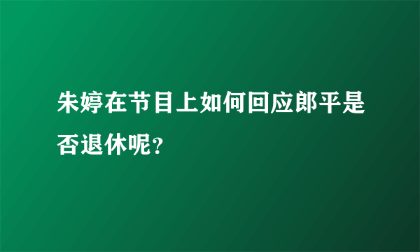 朱婷在节目上如何回应郎平是否退休呢？