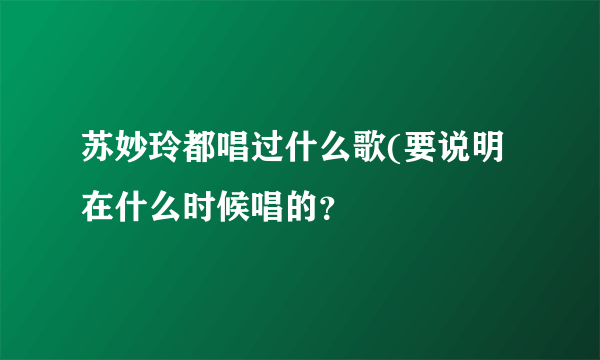 苏妙玲都唱过什么歌(要说明在什么时候唱的？