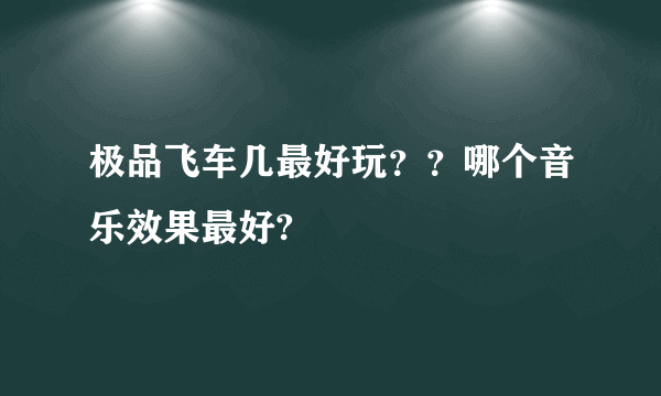 极品飞车几最好玩？？哪个音乐效果最好?