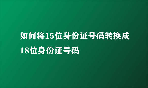 如何将15位身份证号码转换成18位身份证号码