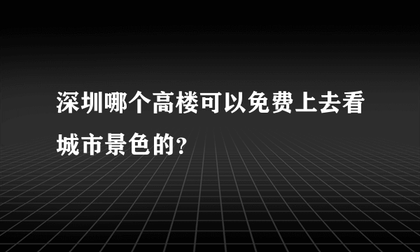 深圳哪个高楼可以免费上去看城市景色的？