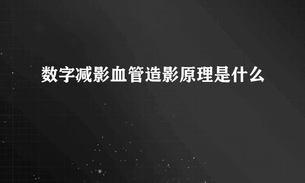 数字减影血管造影原理是什么