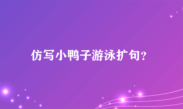 仿写小鸭子游泳扩句？