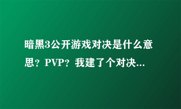 暗黑3公开游戏对决是什么意思？PVP？我建了个对决进去就我1个人啊，怎么PK，不是说又竞技场的吗？