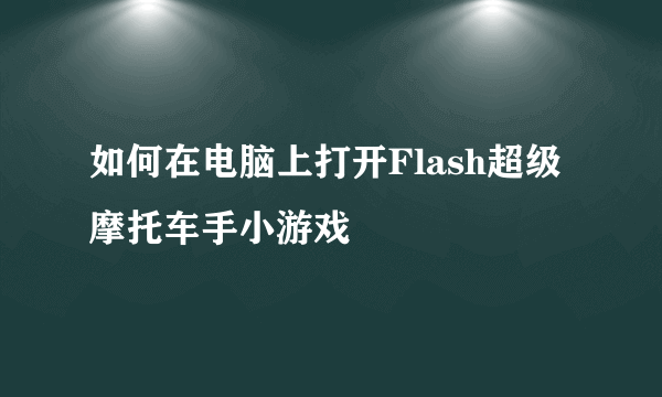 如何在电脑上打开Flash超级摩托车手小游戏