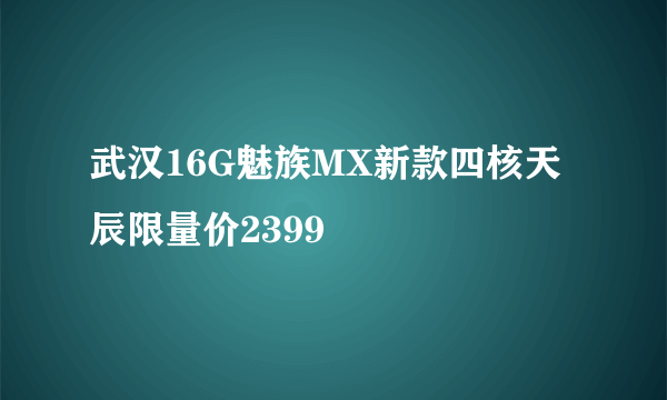 武汉16G魅族MX新款四核天辰限量价2399