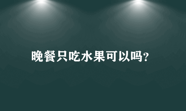 晚餐只吃水果可以吗？