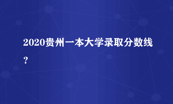 2020贵州一本大学录取分数线？