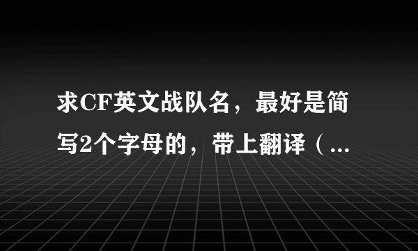 求CF英文战队名，最好是简写2个字母的，带上翻译（队员名格式也帮忙想下）