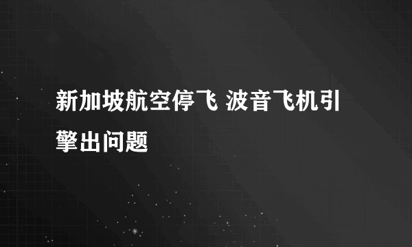 新加坡航空停飞 波音飞机引擎出问题