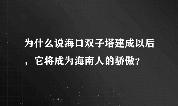 为什么说海口双子塔建成以后，它将成为海南人的骄傲？