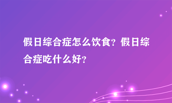 假日综合症怎么饮食？假日综合症吃什么好？