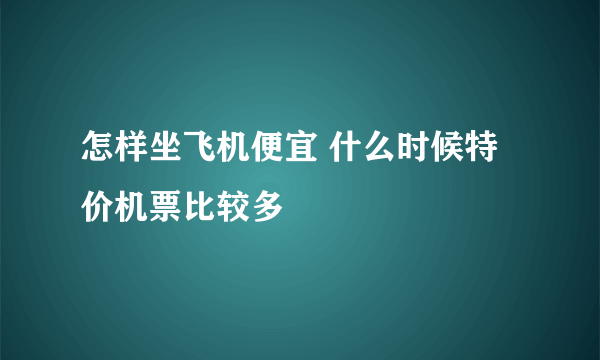 怎样坐飞机便宜 什么时候特价机票比较多