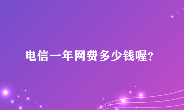 电信一年网费多少钱喔？