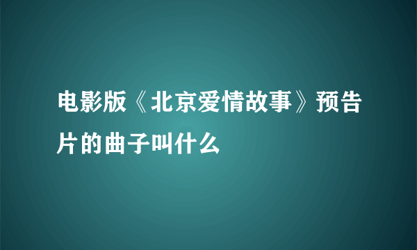 电影版《北京爱情故事》预告片的曲子叫什么