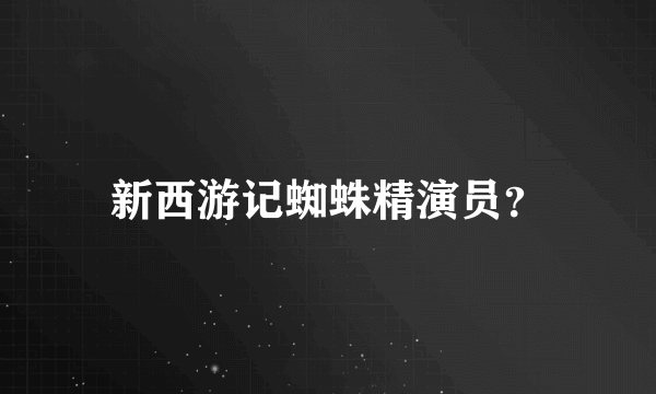 新西游记蜘蛛精演员？