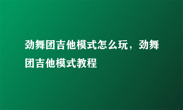 劲舞团吉他模式怎么玩，劲舞团吉他模式教程