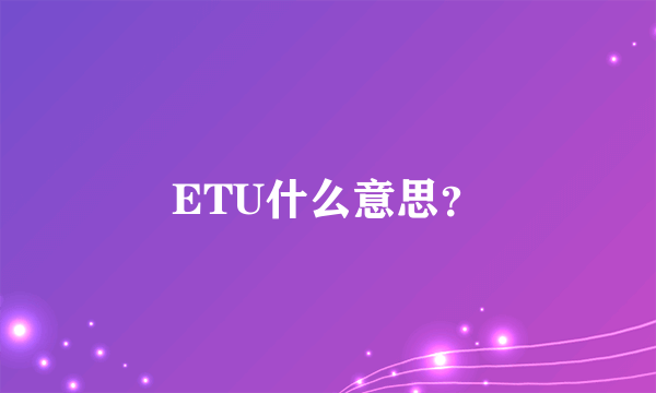 ETU什么意思？