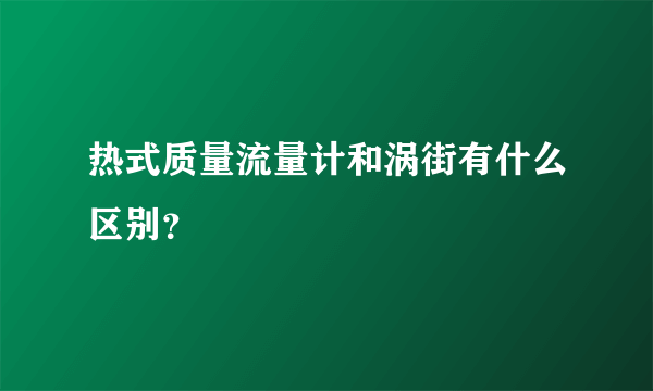 热式质量流量计和涡街有什么区别？