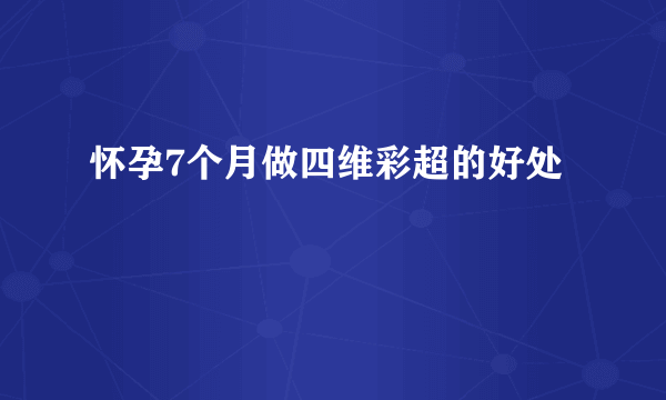 怀孕7个月做四维彩超的好处