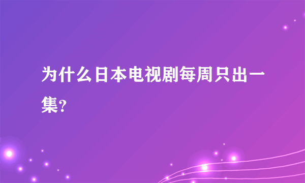 为什么日本电视剧每周只出一集？