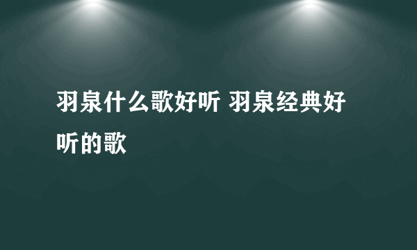 羽泉什么歌好听 羽泉经典好听的歌