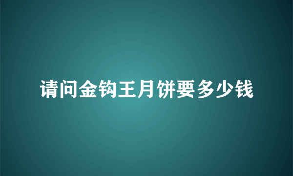 请问金钩王月饼要多少钱