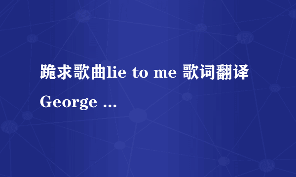 跪求歌曲lie to me 歌词翻译George Nozuka的