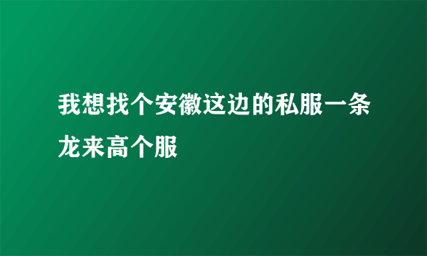 我想找个安徽这边的私服一条龙来高个服