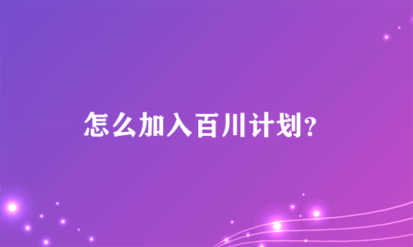 怎么加入百川计划？