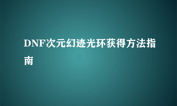 DNF次元幻迹光环获得方法指南