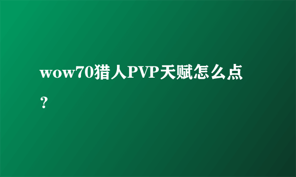 wow70猎人PVP天赋怎么点？