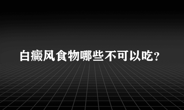 白癜风食物哪些不可以吃？