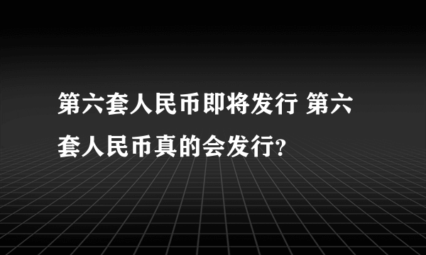 第六套人民币即将发行 第六套人民币真的会发行？