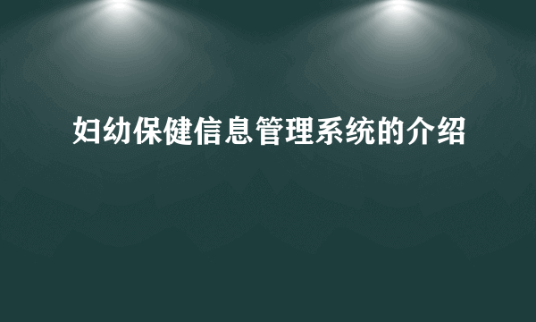 妇幼保健信息管理系统的介绍