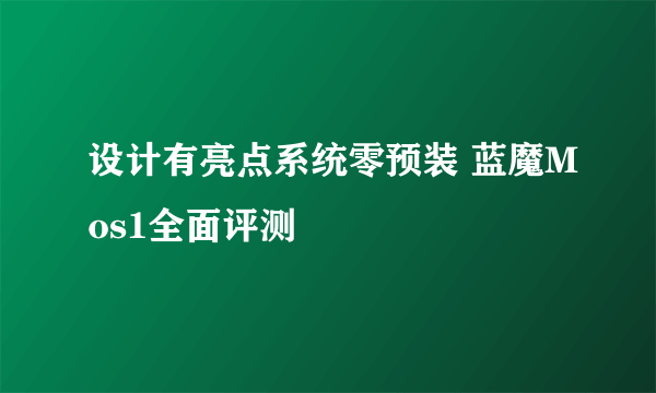 设计有亮点系统零预装 蓝魔Mos1全面评测