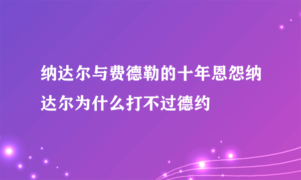 纳达尔与费德勒的十年恩怨纳达尔为什么打不过德约