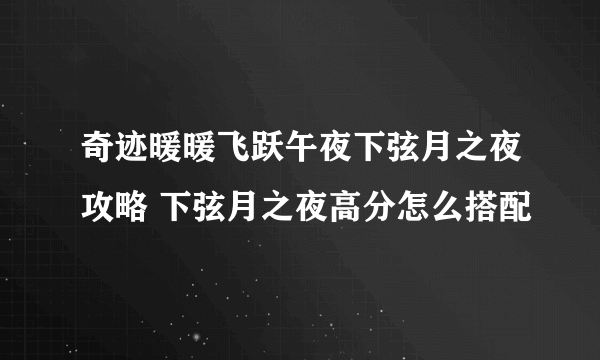 奇迹暖暖飞跃午夜下弦月之夜攻略 下弦月之夜高分怎么搭配