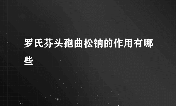 罗氏芬头孢曲松钠的作用有哪些