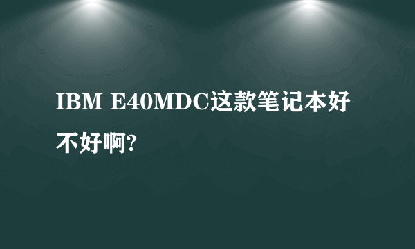 IBM E40MDC这款笔记本好不好啊?