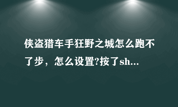 侠盗猎车手狂野之城怎么跑不了步，怎么设置?按了shift+W都不能跑，求高手告诉我怎么设置？